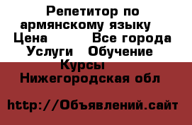 Репетитор по армянскому языку  › Цена ­ 800 - Все города Услуги » Обучение. Курсы   . Нижегородская обл.